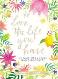 cover of the book Love the Life You Have: 100 Ways to Embrace God's Goodness