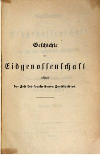 cover of the book Geschichte der Eidgenossenschaft während der Zeit des sogeheißenen Fortschritts, von dem Jahre 1830 bis zur Einführung der neuen Bundesverfassung im Herbste 1848