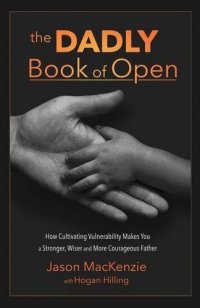 cover of the book The Dadly Book of Open: How Cultivating Vulnerability Makes You a Stronger, Wiser and More Courageous Father