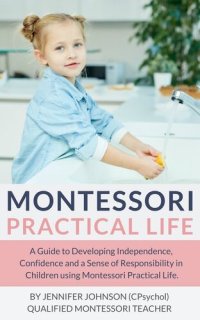 cover of the book Montessori Practical Life: A Guide to Developing Independence, Confidence and a Sense of Responsibility in Children Using Montessori Practical Life