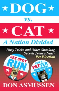 cover of the book Dog vs. Cat: A Nation Divided: Dirty Tricks and Other Shocking Secrets from a Nasty Pet Election