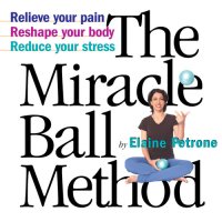 cover of the book The Miracle Ball Method: Relieve Your Pain, Reshape Your Body, Reduce Your Stress