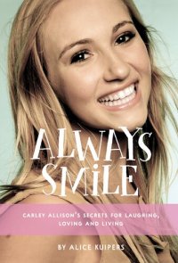 cover of the book Always Smile: Carley Allison's Secrets for Laughing, Loving and Living