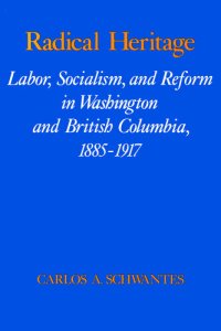 cover of the book Radical Heritage: Labor, Socialism, and Reform in Washington and British Columbia, 1885-1917