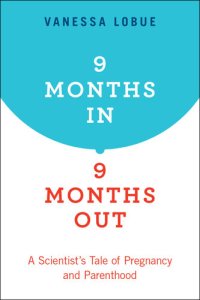 cover of the book 9 Months In, 9 Months Out: A Scientist's Tale of Pregnancy and Parenthood