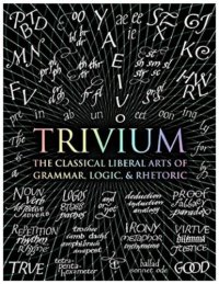 cover of the book Trivium: The Classical Liberal Arts of Grammar, Logic, & Rhetoric