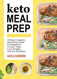 cover of the book Keto Meal Prep: 21 Days Complete Meal Prep Guide For Beginners To Save Time, Lose Weight, And Eat Healthier