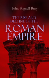 cover of the book The Rise and Decline of the Roman Empire: The Golden Age of the Empire from Julius Caesar Until Marcus Aurelius & the Period of the Late Empire From the Death of Theodosius I to the Death of Justinian