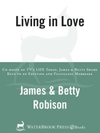 cover of the book Living in Love: Co-hosts of TV's LIFE Today, James and Betty Share Keys to an Exciting and Fulfilling Marriage