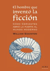 cover of the book El hombre que inventó la ficción: cómo Cervantes abrió la puerta al mundo Moderno