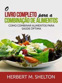 cover of the book O Livro Completo para a combinação de Alimentos: Como combinar alimentos para saúde óptima