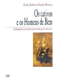 cover of the book Os cativos e os Homens de Bem - Experiências negras no espaço urbano: Porto Alegre - 1858-1888