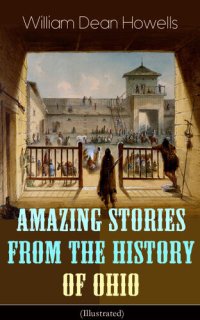 cover of the book Amazing Stories from the History of Ohio (Illustrated): The Renegades, The First Great Settlements, The Captivity of James Smith, Indian Heroes and Sages, Life in the Backwoods, The Civil War...