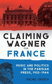 cover of the book Claiming Wagner for France: Music and Politics in the Parisian Press, 1933–1944