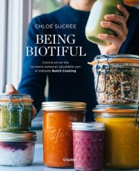 cover of the book Being Biotiful: Comidas deliciosas, rápidas y saludables con el método Batch Cooking