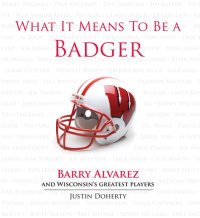 cover of the book What It Means to Be a Badger: Barry Alvarez and Wisconsin's Greatest Players