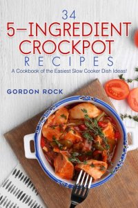 cover of the book 34 5-Ingredient Crockpot Recipes: A Cookbook of the Easiest Slow Cooker Dish Ideas!