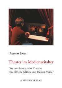 cover of the book Theater im Medienzeitalter: Das postdramatische Theater von Elfriede Jelinek und Heiner Müller