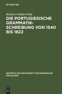 cover of the book Die portugiesische Grammatikschreibung von 1540 bis 1822: Entstehungsbedingungen und Kategorisierungsverfahren vor dem Hintergrund der lateinischen, spanischen und französischen Tradition