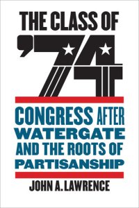 cover of the book The Class of '74: Congress After Watergate and the Roots of Partisanship