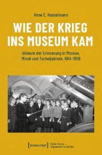 cover of the book Wie der Krieg ins Museum kam: Akteure der Erinnerung in Moskau, Minsk und Tscheljabinsk, 1941-1956