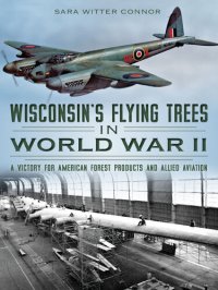 cover of the book Wisconsin's Flying Trees in World War II: A Victory for American Forest Products and Allied Aviation