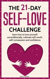 cover of the book The 21-Day Self-Love Challenge: Learn How to Love Yourself Unconditionally, Cultivate Self-Worth, Self-Compassion and Confidence