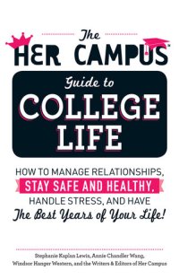 cover of the book The Her Campus Guide to College Life: How to Manage Relationships, Stay Safe and Healthy, Handle Stress, and Have the Best Years of Your Life