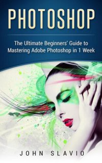 cover of the book Photoshop: A Step by Step Ultimate Beginners' Guide to Mastering Adobe Photoshop in 1 Week