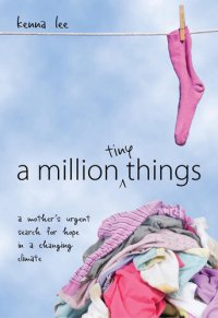 cover of the book A Million Tiny Things: a mother's urgent search for hope in a changing climate