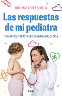 cover of the book Las respuestas de mi pediatra: Tu guía fácil y práctica de salud infantil en casa