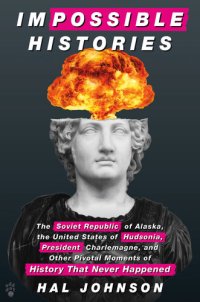 cover of the book Impossible Histories: The Soviet Republic of Alaska, the United States of Hudsonia, President Charlemagne, and Other Pivotal Moments of History That Never Happened