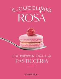 cover of the book Il cucchiaio rosa. La bibbia della pasticceria