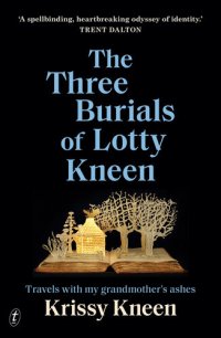 cover of the book The Three Burials of Lotty Kneen: Travels with My Grandmother's Ashes