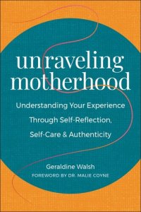 cover of the book Unraveling Motherhood: Understanding Your Experience through Self-Reflection, Self-Care & Authenticity