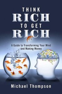 cover of the book Think Rich to Get Rich: A Guide to Transforming Your Mind and Making Money