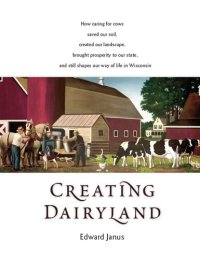 cover of the book Creating Dairyland: How caring for cows saved our soil, created our landscape, brought prosperity to our state, and still shapes our way of life in Wisconsin