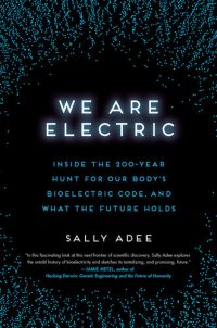 cover of the book We Are Electric: Inside the 200-Year Hunt for Our Body's Bioelectric Code, and What the Future Holds