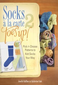 cover of the book Socks a La Carte 2: Toes Up!: Pick and Choose Patterns to Knit Socks Your Way