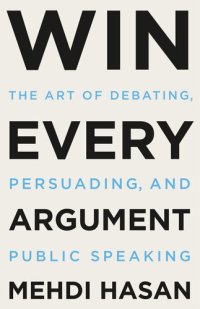 cover of the book Win Every Argument: The Art of Debating, Persuading, and Public Speaking