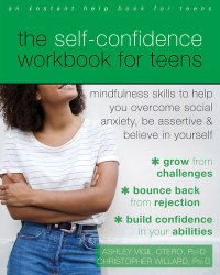 cover of the book The Self-Confidence Workbook for Teens: Mindfulness Skills to Help You Overcome Social Anxiety, Be Assertive, and Believe in Yourself