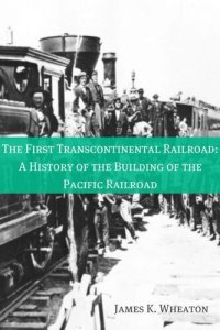 cover of the book The First Transcontinental Railroad: A History of the Building of the Pacific Railroad