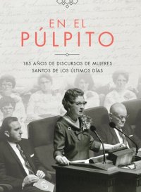 cover of the book En el púlpito: 185 años de discursos de mujeres Santos de los Últimos Días