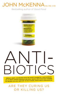 cover of the book Antibiotics – Are They Curing Us or Killing Us?: The Catastrophic Impact of the Over-prescription of Antibiotics on Our Health