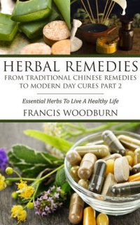 cover of the book Herbal Remedies: From Traditional Chinese Remedies to Modern Day Cures Part 2: Essential Herbs To Live A Healthy Life