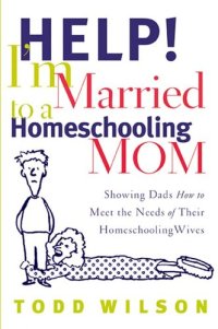 cover of the book Help! I'm Married to a Homeschooling Mom: Showing Dads How to Meet the Needs of Their Homeschooling Wives