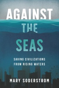 cover of the book Against the Seas: Saving Civilizations from Rising Waters