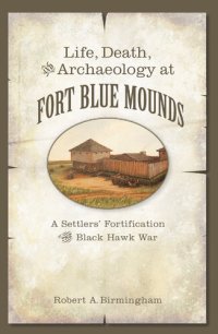 cover of the book Life, Death, and Archaeology at Fort Blue Mounds: A Settlers' Fortification of the Black Hawk War