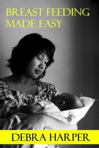 cover of the book Breast Feeding Made Easy: How To Breastfeed For Mothers Of Newborns