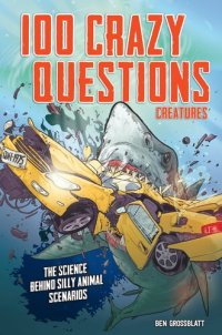 cover of the book 100 Crazy Questions: Creatures: The Science Behind Silly Animal Scenarios